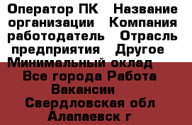 Оператор ПК › Название организации ­ Компания-работодатель › Отрасль предприятия ­ Другое › Минимальный оклад ­ 1 - Все города Работа » Вакансии   . Свердловская обл.,Алапаевск г.